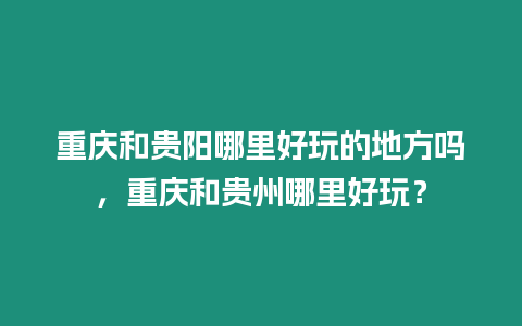 重慶和貴陽(yáng)哪里好玩的地方嗎，重慶和貴州哪里好玩？