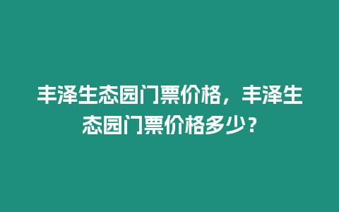 豐澤生態園門票價格，豐澤生態園門票價格多少？