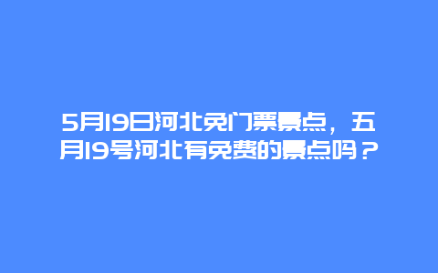 5月19日河北免門票景點，五月19號河北有免費的景點嗎？