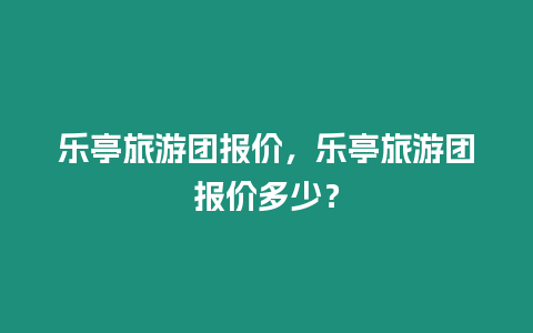 樂亭旅游團報價，樂亭旅游團報價多少？