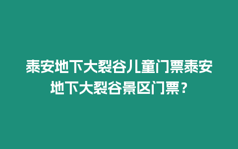 泰安地下大裂谷兒童門票泰安地下大裂谷景區門票？