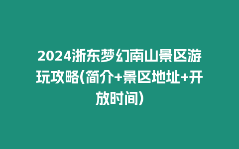 2024浙東夢幻南山景區(qū)游玩攻略(簡介+景區(qū)地址+開放時(shí)間)