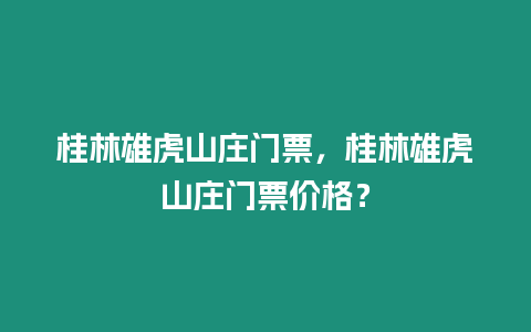 桂林雄虎山莊門票，桂林雄虎山莊門票價格？