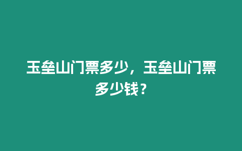 玉壘山門票多少，玉壘山門票多少錢？