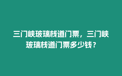 三門峽玻璃棧道門票，三門峽玻璃棧道門票多少錢？