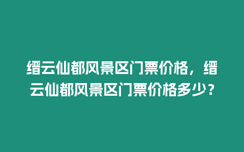 縉云仙都風景區門票價格，縉云仙都風景區門票價格多少？