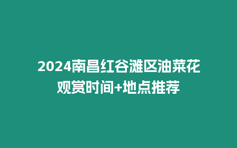 2024南昌紅谷灘區油菜花觀賞時間+地點推薦