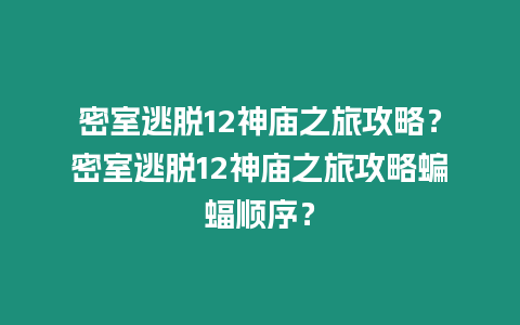 密室逃脫12神廟之旅攻略？密室逃脫12神廟之旅攻略蝙蝠順序？