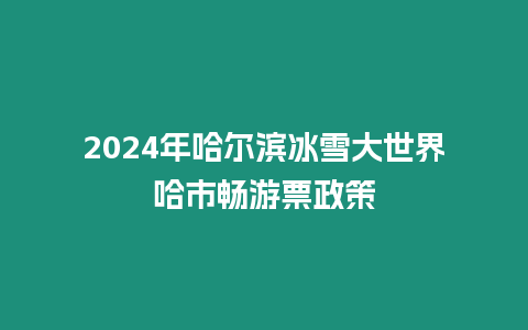 2024年哈爾濱冰雪大世界哈市暢游票政策