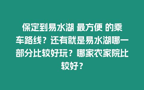 保定到易水湖 最方便 的乘車路線？還有就是易水湖哪一部分比較好玩？哪家農家院比較好？