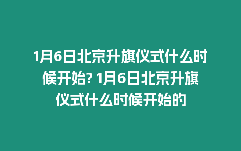 1月6日北京升旗儀式什么時候開始? 1月6日北京升旗儀式什么時候開始的