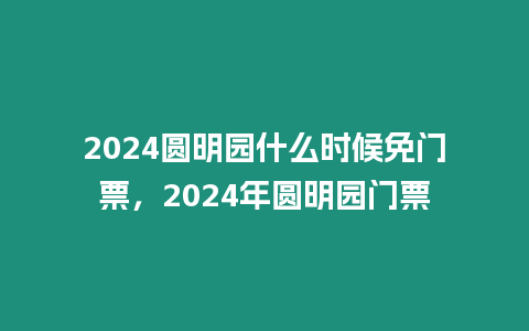 2024圓明園什么時候免門票，2024年圓明園門票