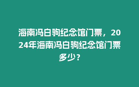 海南馮白駒紀念館門票，2024年海南馮白駒紀念館門票多少？