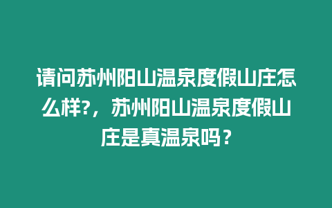 請(qǐng)問蘇州陽山溫泉度假山莊怎么樣?，蘇州陽山溫泉度假山莊是真溫泉嗎？