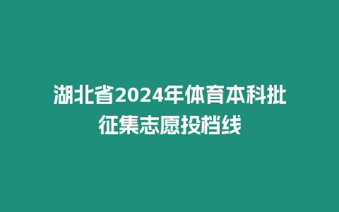 湖北省2024年體育本科批征集志愿投檔線