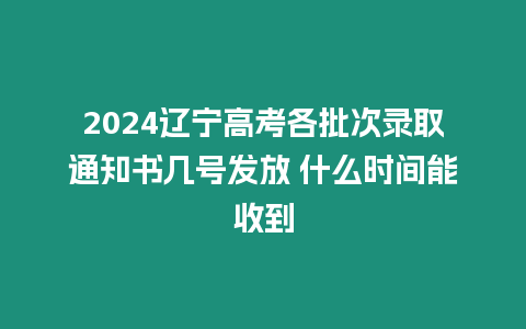 2024遼寧高考各批次錄取通知書幾號發放 什么時間能收到