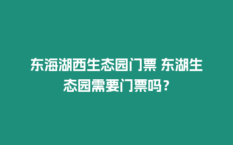 東海湖西生態園門票 東湖生態園需要門票嗎？