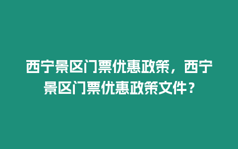 西寧景區(qū)門票優(yōu)惠政策，西寧景區(qū)門票優(yōu)惠政策文件？