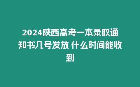 2024陜西高考一本錄取通知書幾號發放 什么時間能收到