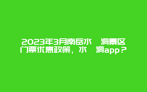 2024年3月南岳水濂洞景區門票優惠政策，水濂洞app？