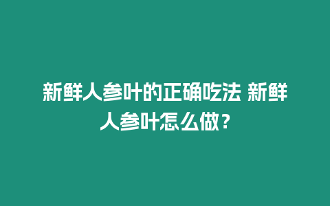 新鮮人參葉的正確吃法 新鮮人參葉怎么做？