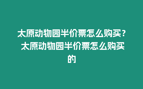 太原動物園半價票怎么購買？ 太原動物園半價票怎么購買的
