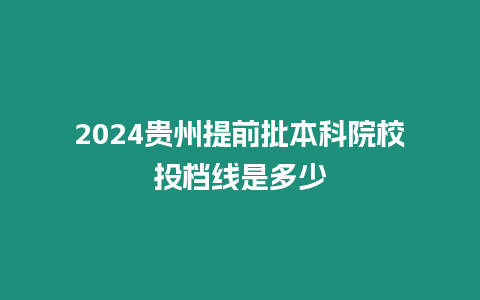 2024貴州提前批本科院校投檔線是多少