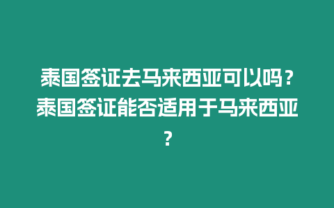 泰國簽證去馬來西亞可以嗎？泰國簽證能否適用于馬來西亞？