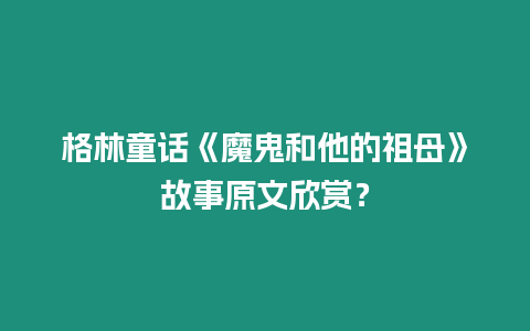 格林童話《魔鬼和他的祖母》故事原文欣賞？