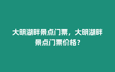 大明湖畔景點門票，大明湖畔景點門票價格？