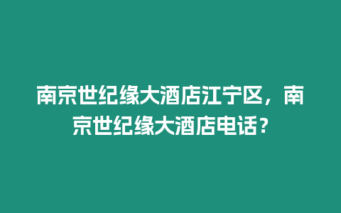 南京世紀(jì)緣大酒店江寧區(qū)，南京世紀(jì)緣大酒店電話？