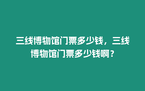 三線博物館門票多少錢，三線博物館門票多少錢啊？