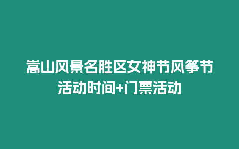 嵩山風(fēng)景名勝區(qū)女神節(jié)風(fēng)箏節(jié)活動(dòng)時(shí)間+門票活動(dòng)