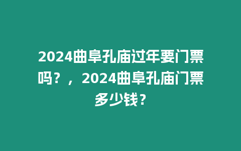 2024曲阜孔廟過年要門票嗎？，2024曲阜孔廟門票多少錢？