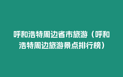 呼和浩特周邊省市旅游（呼和浩特周邊旅游景點排行榜）