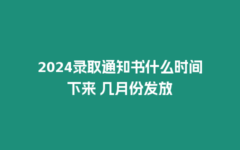 2024錄取通知書什么時間下來 幾月份發放