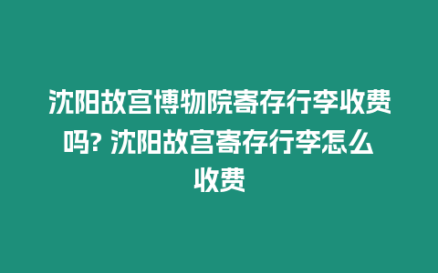 沈陽故宮博物院寄存行李收費嗎? 沈陽故宮寄存行李怎么收費