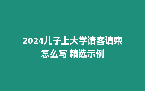 2024兒子上大學(xué)請客請柬怎么寫 精選示例