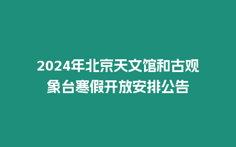 2024年北京天文館和古觀象臺寒假開放安排公告