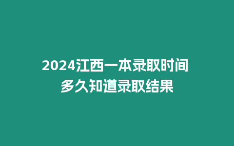 2024江西一本錄取時間 多久知道錄取結果