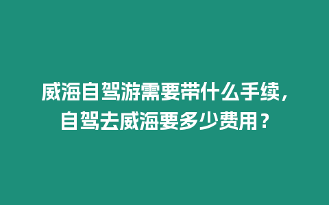 威海自駕游需要帶什么手續，自駕去威海要多少費用？