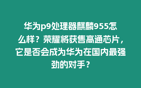 華為p9處理器麒麟955怎么樣？榮耀將獲售高通芯片，它是否會成為華為在國內最強勁的對手？