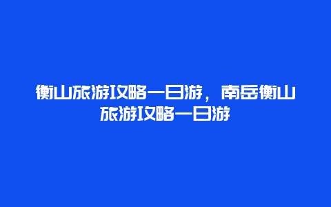 衡山旅游攻略一日游，南岳衡山旅游攻略一日游