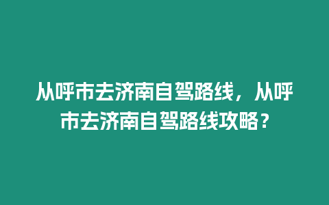 從呼市去濟南自駕路線，從呼市去濟南自駕路線攻略？