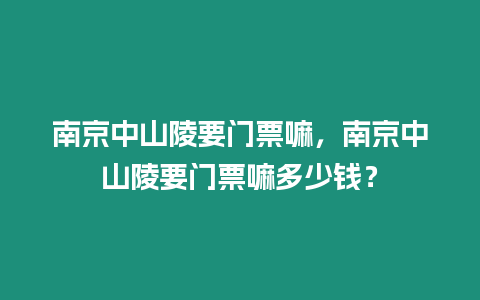 南京中山陵要門票嘛，南京中山陵要門票嘛多少錢？