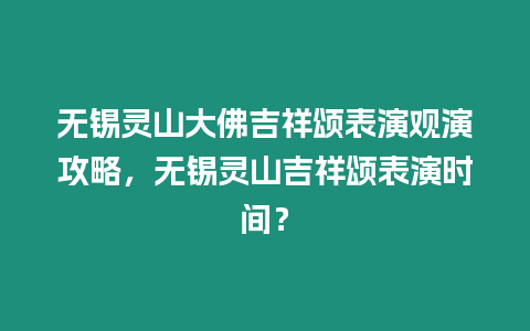 無錫靈山大佛吉祥頌表演觀演攻略，無錫靈山吉祥頌表演時間？