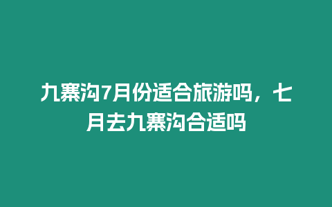 九寨溝7月份適合旅游嗎，七月去九寨溝合適嗎