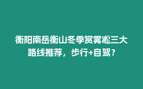 衡陽南岳衡山冬季賞霧凇三大路線推薦，步行+自駕？