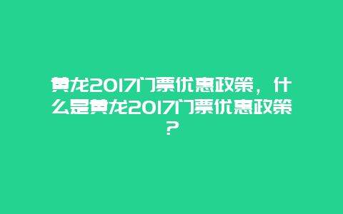 黃龍2024門票優惠政策，什么是黃龍2024門票優惠政策？