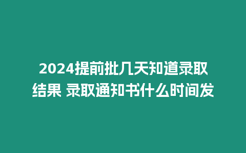 2024提前批幾天知道錄取結果 錄取通知書什么時間發